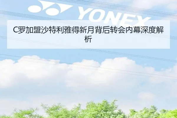 C罗加盟沙特利雅得新月背后转会内幕深度解析