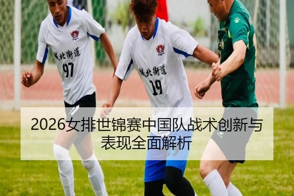 2026女排世锦赛中国队战术创新与表现全面解析