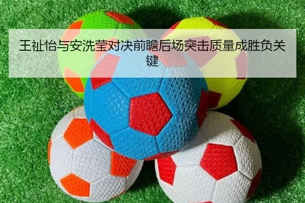 王祉怡与安洗莹对决前瞻后场突击质量成胜负关键