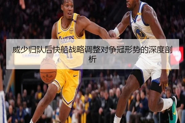 威少归队后快船战略调整对争冠形势的深度剖析