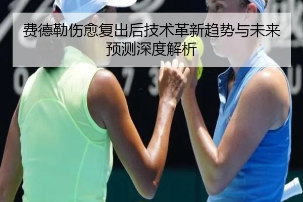 费德勒伤愈复出后技术革新趋势与未来预测深度解析