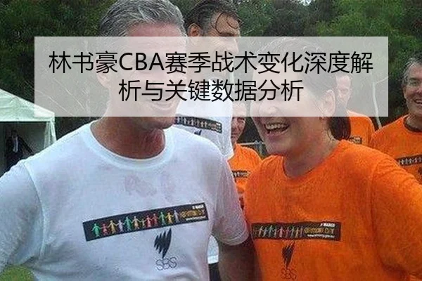 林书豪CBA赛季战术变化深度解析与关键数据分析