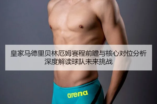 皇家马德里贝林厄姆赛程前瞻与核心对位分析深度解读球队未来挑战