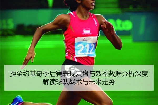 掘金约基奇季后赛表现复盘与效率数据分析深度解读球队战术与未来走势