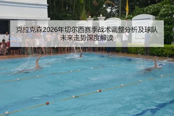 克拉克森2026年切尔西赛季战术调整分析及球队未来走势深度解读