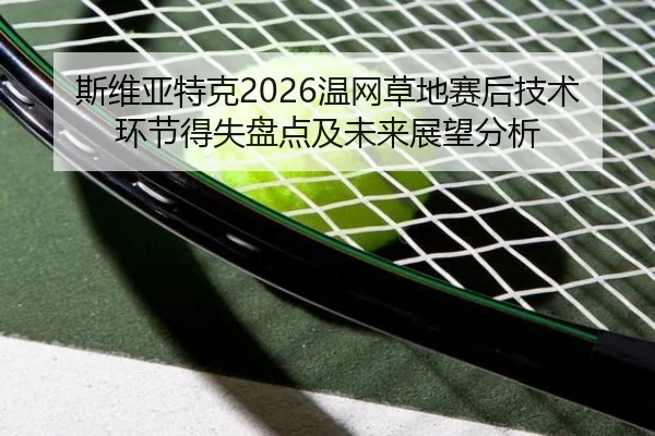 斯维亚特克2026温网草地赛后技术环节得失盘点及未来展望分析