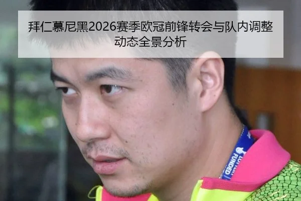 拜仁慕尼黑2026赛季欧冠前锋转会与队内调整动态全景分析