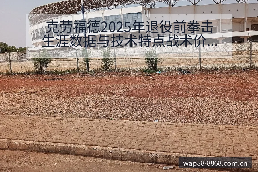 克劳福德2025年退役前拳击生涯数据与技术特点战术价值深 - 8868体育