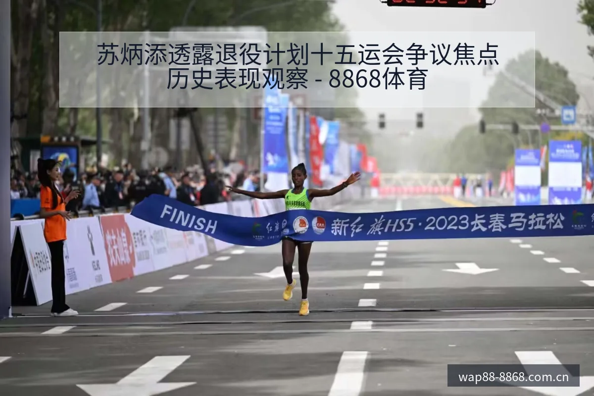苏炳添透露退役计划十五运会争议焦点历史表现观察 - 8868体育