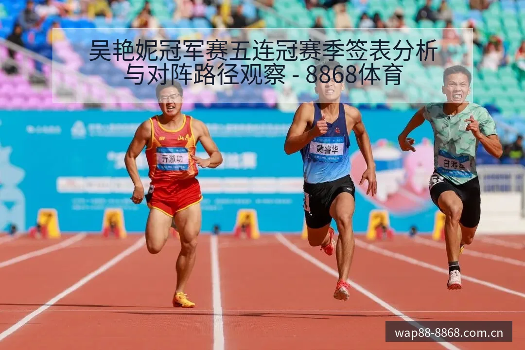吴艳妮冠军赛五连冠赛季签表分析与对阵路径观察 - 8868体育